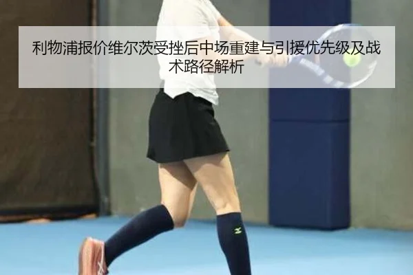利物浦报价维尔茨受挫后中场重建与引援优先级及战术路径解析