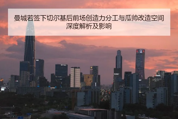 曼城若签下切尔基后前场创造力分工与瓜帅改造空间深度解析及影响