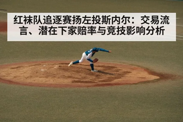 红袜队追逐赛扬左投斯内尔：交易流言、潜在下家赔率与竞技影响分析