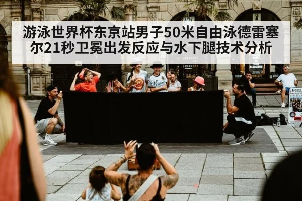 游泳世界杯东京站男子50米自由泳德雷塞尔21秒卫冕出发反应与水下腿技术分析