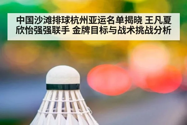 中国沙滩排球杭州亚运名单揭晓 王凡夏欣怡强强联手 金牌目标与战术挑战分析