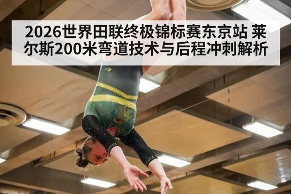 2026世界田联终极锦标赛东京站 莱尔斯200米弯道技术与后程冲刺解析