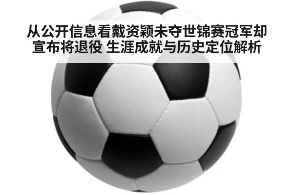 从公开信息看戴资颖未夺世锦赛冠军却宣布将退役 生涯成就与历史定位解析